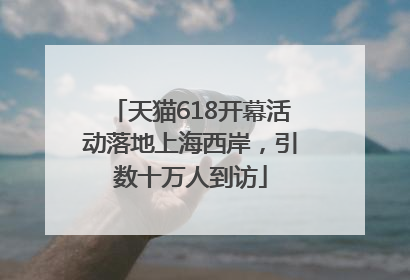 天猫618开幕活动落地上海西岸，引数十万人到访